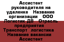 Ассистент руководителя на удаленке › Название организации ­ ООО Логистик ДВ › Отрасль предприятия ­ Транспорт, логистика  › Название вакансии ­ Ассистент руководителя на удаленке - Приморский край, Владивосток г. Работа » Вакансии   